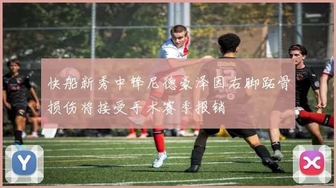 快船新秀中锋尼德豪泽因右脚跖骨损伤将接受手术赛季报销