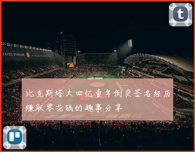 比克斯塔夫回忆童年倒卖签名经历赚取零花钱的趣事分享