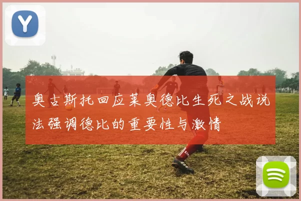 奥古斯托回应莱奥德比生死之战说法强调德比的重要性与激情