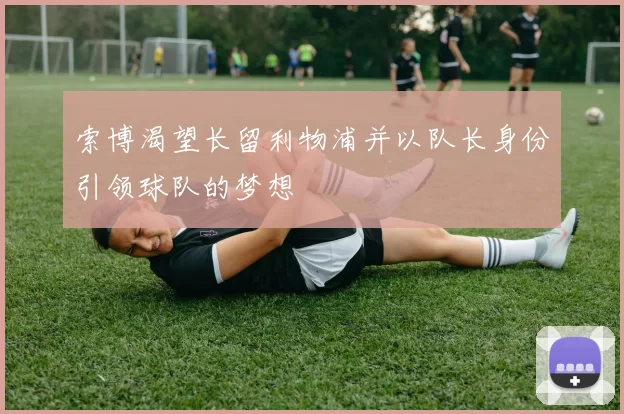索博渴望长留利物浦并以队长身份引领球队的梦想