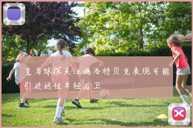 皇马球探关注施洛特贝克表现可能引进这位年轻后卫