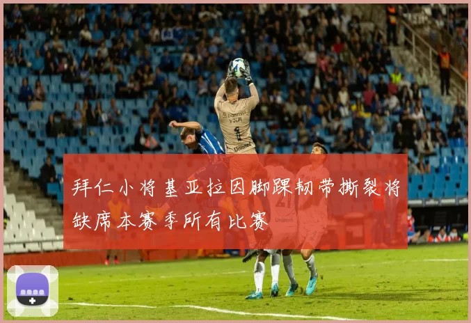 拜仁小将基亚拉因脚踝韧带撕裂将缺席本赛季所有比赛