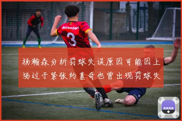 杨瀚森分析罚球失误原因可能因上场过于紧张约基奇也曾出现罚球失误