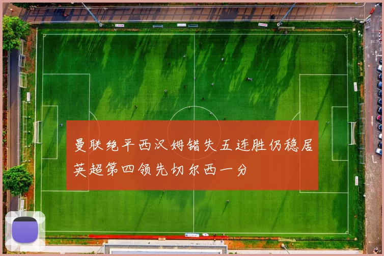 曼联绝平西汉姆错失五连胜仍稳居英超第四领先切尔西一分