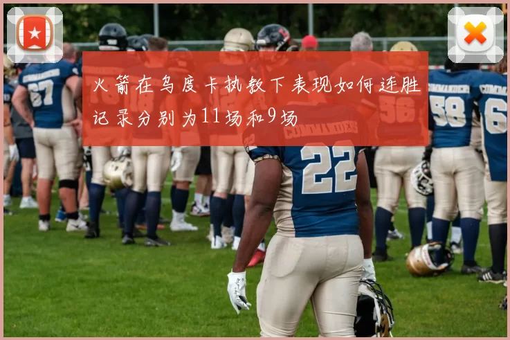 火箭在乌度卡执教下表现如何连胜记录分别为11场和9场