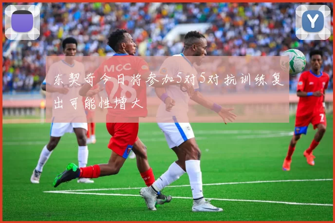 东契奇今日将参加5对5对抗训练复出可能性增大